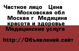 Частное лицо › Цена ­ 1 500 - Московская обл., Москва г. Медицина, красота и здоровье » Медицинские услуги   